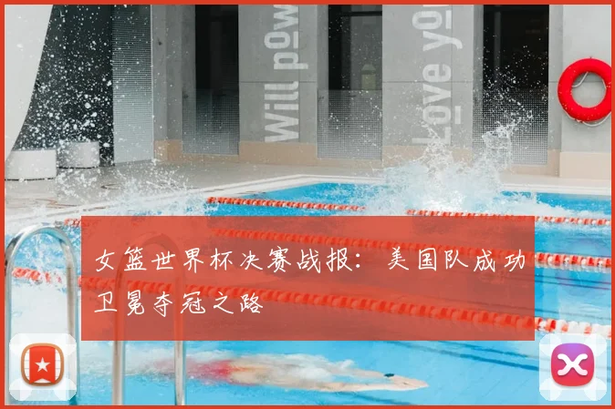 女篮世界杯决赛战报：美国队成功卫冕夺冠之路
