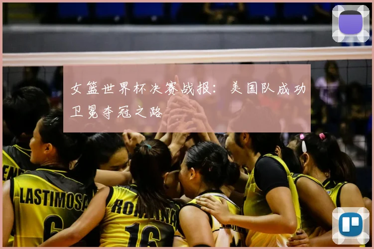 女篮世界杯决赛战报：美国队成功卫冕夺冠之路