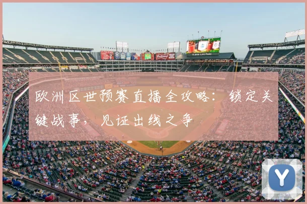 欧洲区世预赛直播全攻略：锁定关键战事，见证出线之争