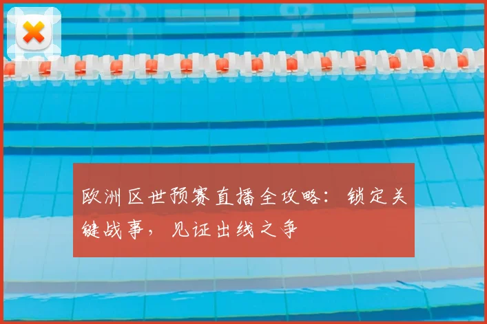 欧洲区世预赛直播全攻略：锁定关键战事，见证出线之争