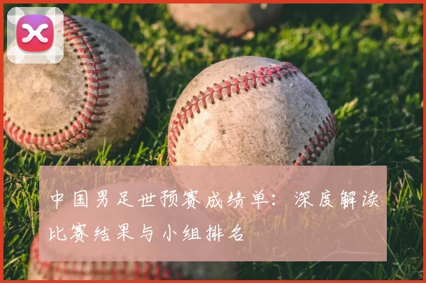 中国男足世预赛成绩单：深度解读比赛结果与小组排名