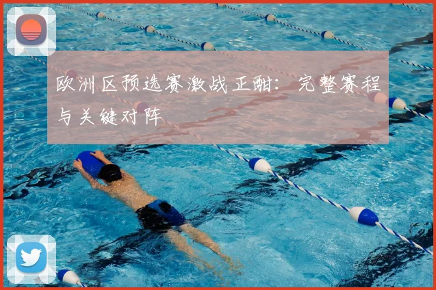 欧洲区预选赛激战正酣：完整赛程与关键对阵