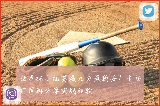 世界杯小组赛赢几分最稳妥？专访前国脚分享实战经验