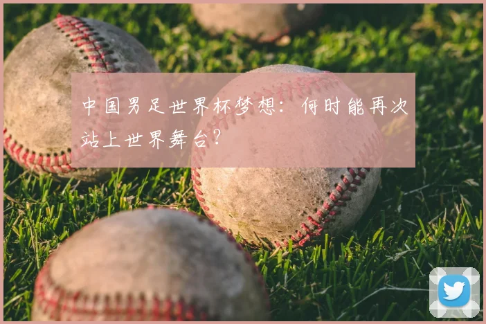中国男足世界杯梦想：何时能再次站上世界舞台？