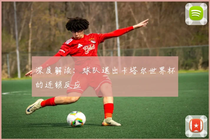 深度解读:球队退出卡塔尔世界杯的连锁反应