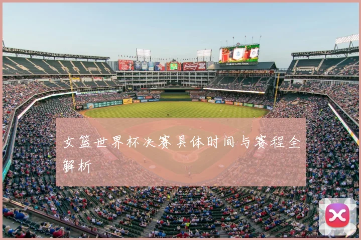 女篮世界杯决赛具体时间与赛程全解析