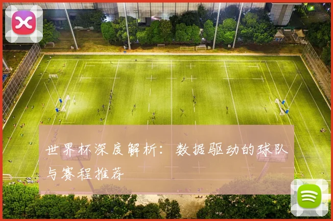 世界杯深度解析：数据驱动的球队与赛程推荐